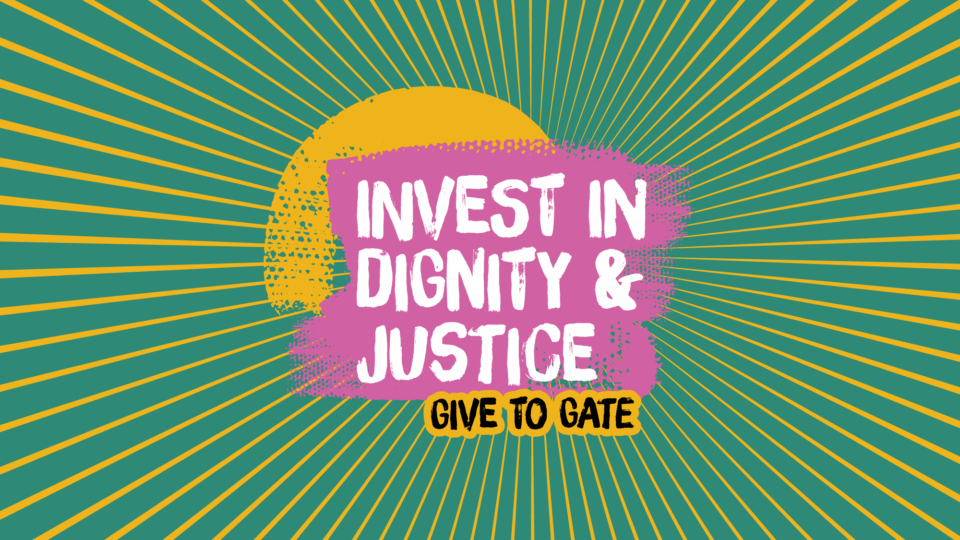 Graphic with green background and yellow lines coming out of a yellow sun, with text on pink and yellow background saying: Invest in Dignity & Justice. Give to GATE
